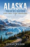 ALASKA TRAVEL GUIDE FOR FIRST TIME TRAVELERS