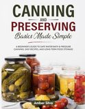 Canning and Preserving Basics Made Simple: A Beginner's Guide to Safe Water Bath & Pressure Canning, Easy Recipes, and Long-Term Food Storage