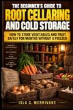 The Beginner's Guide to Root Cellaring and Cold Storage: How to Store Vegetables and Fruit Safely for Months Without a Freezer