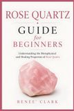 Rose Quartz Guide for Beginners: Understanding the Metaphysical and Healing Properties of Rose Quartz: 6