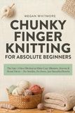 Chunky Finger Knitting for Absolute Beginners: The Easy 3-Hour Method to Make Cozy Blankets, Scarves & Home Décor — No Needles, No Stress, Just Beautiful Results