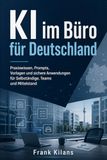 KI im Büro für Deutschland: Praxiswissen, Prompts, Vorlagen und sichere Anwendungen für Selbständige, Teams und Mittelstand