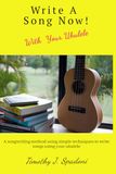 Writer a Song Now! With Your Ukulele: A songwriting method using simple techniques to write songs using your ukulele