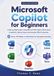 Microsoft Copilot for Beginners: A Step-by-Step Guide to Using Microsoft 365 Copilot in Word, Excel, PowerPoint, Outlook, Teams, and Everyday Office Productivity
