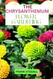THE CHRYSANTHEMUM FLOWER GARDENING: STEP BY STEP BEGINNERS GUIDE TO GROWING, CARING AND HARVESTING