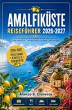 AMALFIKÜSTE REISEFÜHRER 2026-2027: Positano, Ravello und Sorrento: Dorfspaziergänge, Klippenwege und regionale Küche