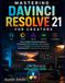 MASTERING DAVINCI RESOLVE 21: The Complete Illustrated Guide to Professional Video Editing, Color Grading, Fusion, Fairlight, AI-Powered Workflows, and Practical Troubleshooting Solution