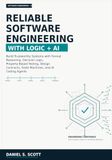RELIABLE SOFTWARE ENGINEERING WITH LOGIC AND AI: Build Trustworthy Systems with Formal Reasoning, Decision Logic, Property-Based Testing, Design Contracts, State Machines, and AI Coding Agents