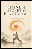 The Chinese Secret to Beat Fatigue: A Traditional Chinese Medicine Guide to Restoring Your Energy Naturally
