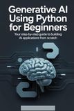 Generative AI Using Python for Beginners: Your Step-by-Step Guide to Building AI Applications from Scratch