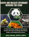 Exotic and Wildlife Veterinary Medicine for Teens: A Step-by-Step Guide to Caring for Exotic Animals, Building Veterinary Skills, and Exploring Careers