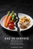 Eat to Survive: Don't Survive to Eat: A Science-Based Guide to Nutrition, Movement, and a Longer, Healthier Life
