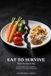 Eat to Survive: Don't Survive to Eat: A Science-Based Guide to Nutrition, Movement, and a Longer, Healthier Life