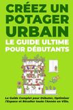 Le Guide Ultime : créer un Potager Urbain