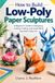 How to Build Low-Poly Paper Sculptures: A Beginner’s Guide to Designing, Cutting, Folding, and Assembling Geometric Paper Art