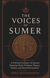 The Voices of Sumer: A Practical Grimoire of Ancient Sumerian Deity Petitions, Prayers, Hymns, and Sacred Invocations: Ancient Mesopotamian Magick for ... Love, Justice, Wisdom, Protection, and Power