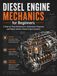 Diesel Engine Mechanics for Beginners: A Practical Diesel Engine Repair Workbook with Troubleshooting, Diagnostics, Common Rail Fuel Systems, Turbochargers, Injectors, DPF, EGR and Practice Tests