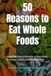 50 Reasons to Eat Whole Foods: Unlock the Natural Benefits of Real Foods for Energy, Health, and a Stronger Life