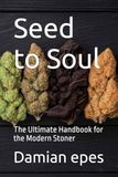 Seed to Soul: The Ultimate Handbook for the Modern Stoner