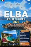 Elba Reiseführer 2026: Ein praktischer Leitfaden zu Portoferraio, Capoliveri, Marina di Campo, Monte Capanne, Sansone Strand, Fetovaia Strand, Cavoli ... reizvolle Fahrten und Inselrouten
