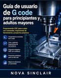 Guía Icecat Guía de usuario de G code para principiantes y adultos mayores: Programación CNC paso a paso con comandos, trayectorias de herramienta y proyectos prácticos