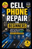 Cell Phone Repair for Beginners: Complete Guide to Diagnose, Repair, and Maintain Android Smartphones and iPhones Without Prior Experience