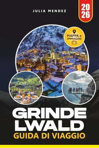 GUIDA Grindelwald 2026 Travel Guide: Epic Hikes, Scenic Peaks, Hidden Gems, Scenic Railways, and Authentic Alpine Experiences