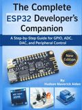 The ESP32 The Complete ESP32 Developer's Companion: A Step-by-Step Guide for GPIO, ADC, DAC, and Peripheral Control