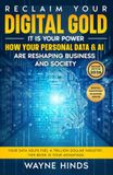 Reclaim Your Digital Gold: How AI and Big Tech Are Profiting From Your Personal Data — and the Practical Steps to Take Back Your Power (2nd Edition, Updated for the ChatGPT Era)