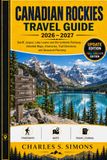Canadian Rockies Travel Guide 2026-2027: Banff, Jasper, Lake Louise and the Icefields Parkway - Detailed Maps, Itineraries, Trail Directions and Seasonal Planning