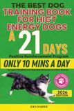 The Best Dog Training Book for High Energy Dogs: A 21‑Day Positive Reinforcement Program — Only 10 Minutes a Day to Calm, Obedience & Stop Bad Behavior in Active Breeds