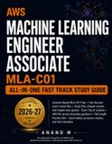 AWS Machine Learning Engineer Associate MLA-C01: All-In-One Fast Track Study Guide
