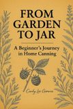 From Independently Published From Garden to Jar: A Beginner's Journey in Home Canning