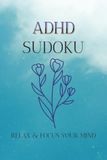 ADHD Sudoku: Sudoku Puzzles for ADHD Help Calm the Mind, Relax, and Focus | 6x9 Inches, 110 pages | 50+ Puzzles | Solutions Included