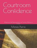 Courtroom Independently Published Courtroom Confidence: Mastering Self-Representation for Success Without a Lawyer