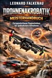 Drohnenakrobatik Meisterhandbuch: Fortgeschrittene Flugtechniken für spektakuläre Aufnahmen.