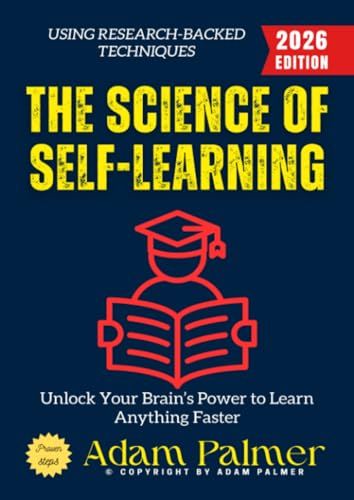 The Science of Self-Learning:: Unlock Your Brain’s Power to Learn Anything Faster Using Research-Backed Techniques