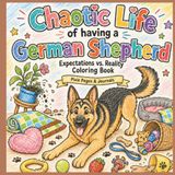 Chaotic Life with a German Shepherd: An Expectations vs. Reality Coloring Book for German Shepherd Lovers