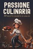 PASSIONE CULINARIA: 50 ricette segrete di una ex