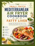 THE SMALL-BATCH MEDITERRANEAN AIR FRYER COOKBOOK FOR FATTY LIVER
