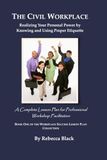 THE CIVIL WORKPLACE: Realizing Your Personal Power by Knowing and Using Proper Etiquette: A Complete Lesson Plan for Professional Workshop Facilitation