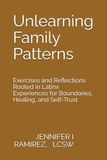 Unlearning Family Patterns: Exercises and Reflections Rooted in Latinx Experiences for Boundaries, Healing, and Self-Trust