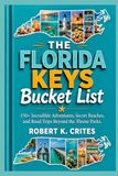 The Florida Keys Bucket List: 150+ Incredible Adventures, Secret Beaches, and Road Trips Beyond the Theme Parks.