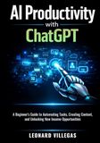 AI Productivity with ChatGPT: A Beginner’s Guide to Automating Tasks, Creating Content, and Unlocking New Income Opportunities