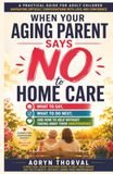 When Your Aging Parent Says No To Home Care: What to Say, What to Do Next, and How to Help Without Taking Away Their Independence
