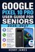 Google Pixel 10 Pro User Guide for Seniors 2026-2027: A Beginner's Step-by-Step Companion to Navigating Your New Device with Confidence - Clear Lesson