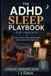 The ADHD Sleep Playbook for Parents: Bedtime Routines, Night Waking Solutions, and Better Rest for the Whole Family