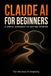 Claude AI for Beginners: A Simple Approach to Getting Started: 50