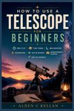How Independently Published How to use a Telescope for a beginners: Simple Setup, Planet Viewing, Moon Observation, Star Navigation, Deep-Sky Discovery, Astrophotography Essentials, Night-Sky Confidence