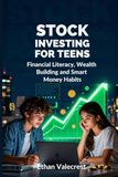 Stock Investing for Teens: Financial Literacy, Wealth Building and Smart Money Habits